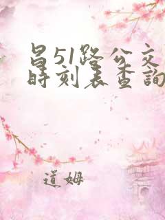 昌51路公交车时刻表查询 昌51路公交车时刻表查询