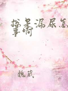 总是漏尿怎么回事啊