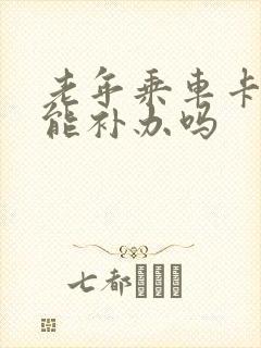老年乘车卡丢了能补办吗 老年乘车卡丢了能补办吗