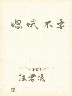 嗯 哦 不要