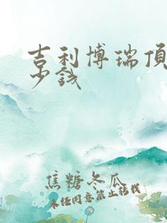 吉利博瑞顶配多少钱