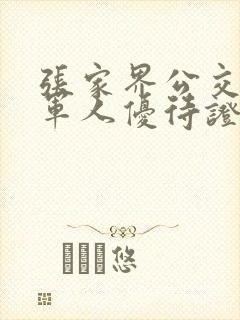 张家界公交退役军人优待证免费吗 张家界公交退役军人优待证免费吗