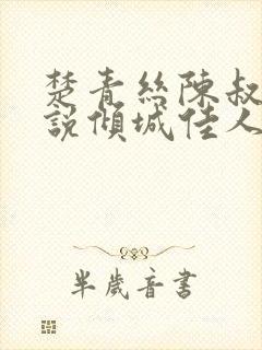 楚青丝陈叔的小说倾城佳人免费阅读