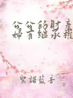 公公的财产儿媳妇有继承权吗