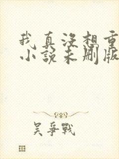 我真没想重生啊小说未删版