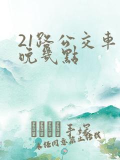 21路公交车最晚几点