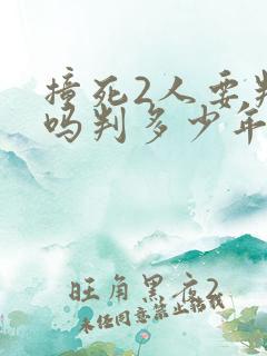 撞死2人要判刑吗判多少年