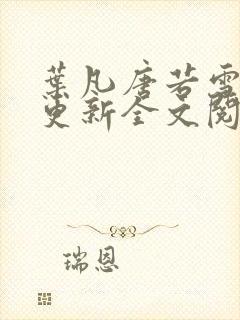 叶凡唐若雪最新更新全文阅读