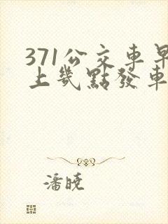 371公交车早上几点发车