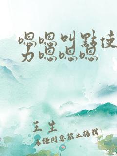 嗯嗯叫点使劲用力嗯嗯嗯