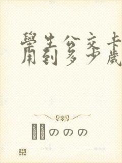 学生公交卡可以用到多少岁