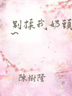 别揉我奶头啊嗯~