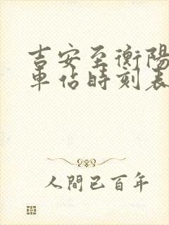 吉安至衡阳的火车站时刻表