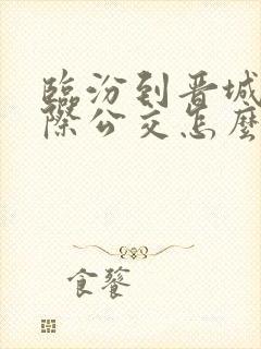 临汾到晋城的城际公交怎么买票