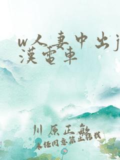 w人妻中出j痴汉电车 w人妻中出j痴汉电车