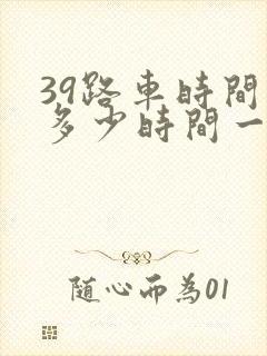 39路车时间表多少时间一班车 39路车时间表多少时间一班车
