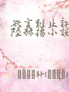 欲言难止许则,陆赫扬小说全集免费阅读