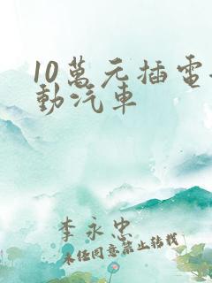 10万元插电混动汽车 10万元插电混动汽车