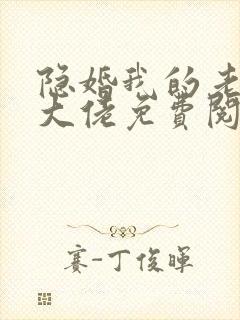 隐婚我的老公是大佬免费阅读全文