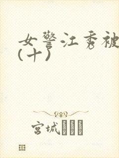 女警江秀被调教(十)