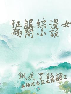 征服综漫女神笔趣阁小说
