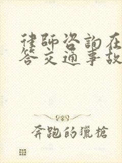 律师咨询在线解答交通事故 律师咨询在线解答交通事故