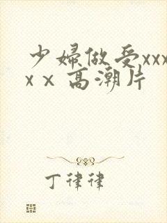 少妇做受xxxxⅹ高潮片