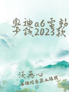 奥迪a6电动多少钱2023款落地价格