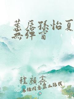 叶辰孙怡夏若雪无弹窗