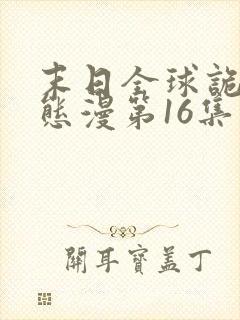 末日全球诡异动态漫第16集免费看