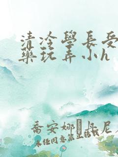 清冷学长受被下药玩弄小h 清冷学长受被下药玩弄小h