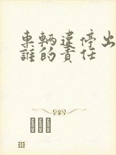 车辆违停出车祸谁的责任