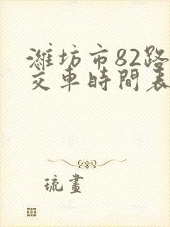 潍坊市82路公交车时间表 潍坊市82路公交车时间表