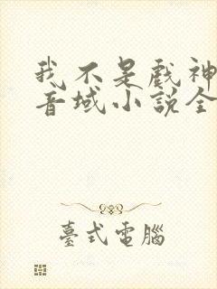 我不是戏神三九音域小说全文下载