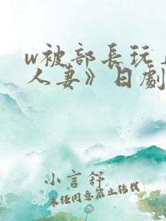 w被部长玩弄的人妻》日剧