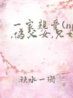 一家亲爱(np,伪父女,兄妹)