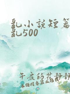 乱小说短篇合集乱500