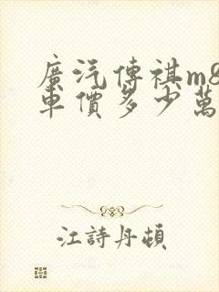 广汽传祺m8裸车价多少万 广汽传祺m8裸车价多少万