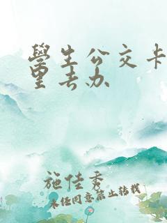 学生公交卡到哪里去办 学生公交卡到哪里去办