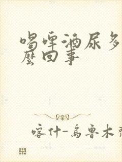 喝啤酒尿多是怎么回事