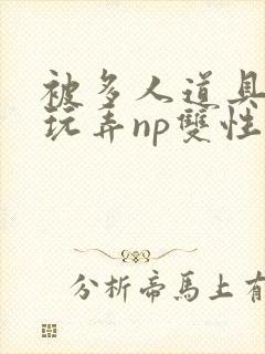 被多人道具调教玩弄np双性