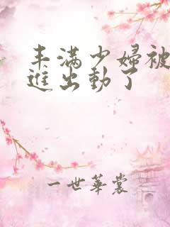 丰满少妇被猛烈进出动了