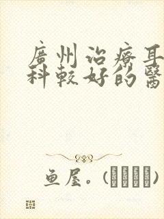 广州治疗耳鼻喉科较好的医院