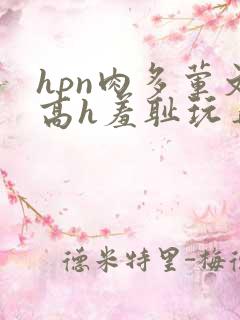 hpn肉多荤文高h羞耻玩弄校园