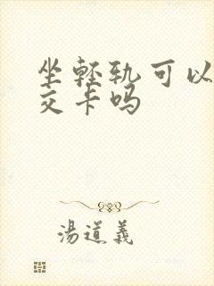坐轻轨可以刷公交卡吗