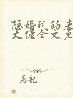 隐婚我的老公是大佬全文免费阅读