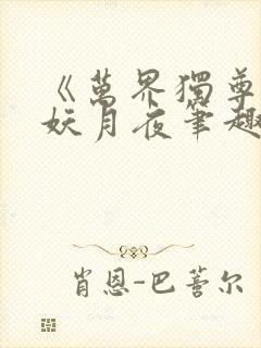 《万界独尊》 妖月夜笔趣阁