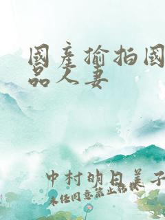 国产揄拍国产精品人妻