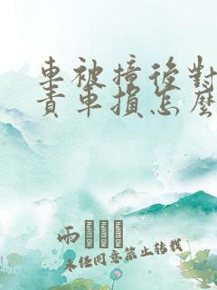 车被撞后对方全责车损怎么补偿