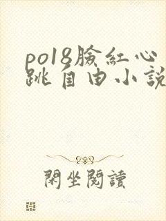 po18脸红心跳自由小说阅读网